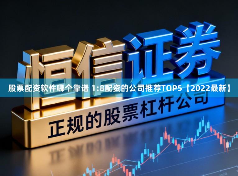 股票配资软件哪个靠谱 1:8配资的公司推荐TOP5【2022最新】