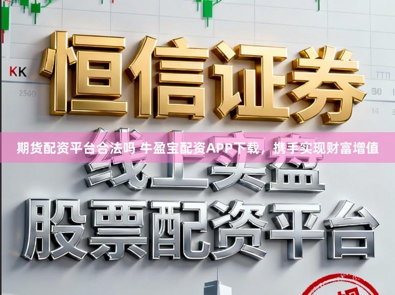 期货配资平台合法吗 牛盈宝配资APP下载，携手实现财富增值