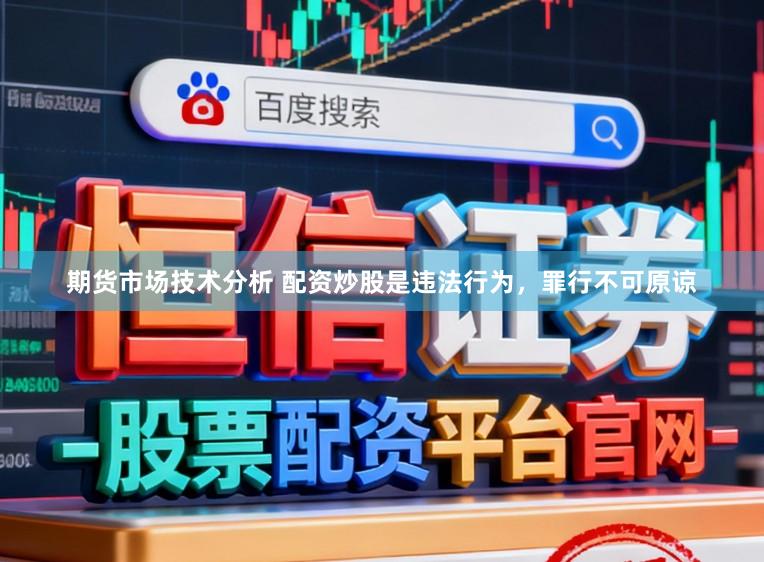 期货市场技术分析 配资炒股是违法行为，罪行不可原谅