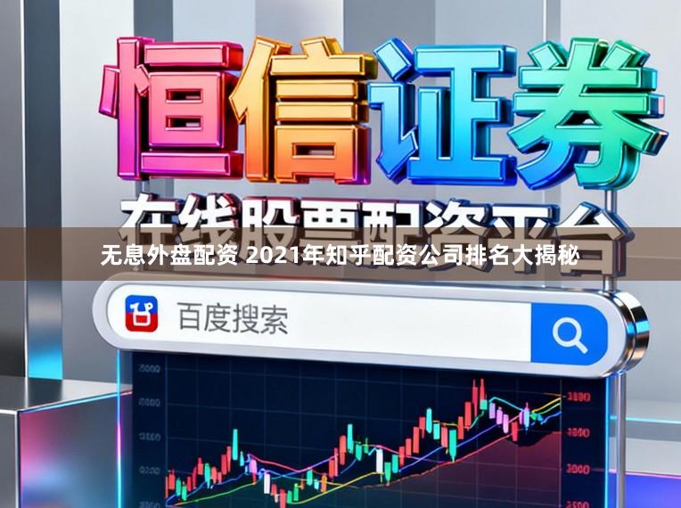 无息外盘配资 2021年知乎配资公司排名大揭秘