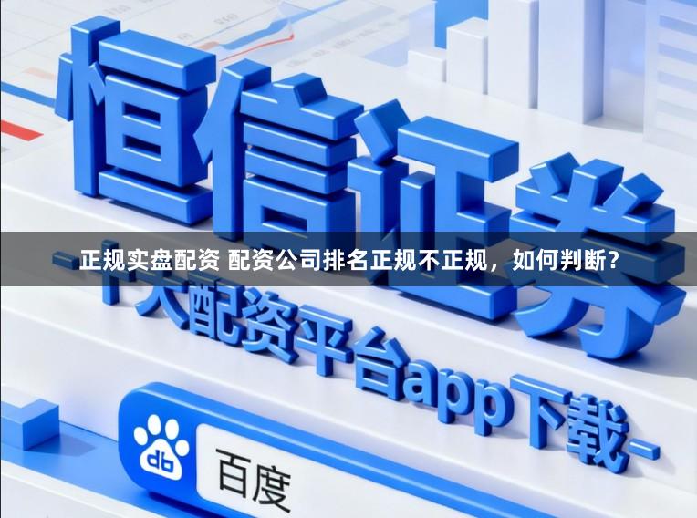 正规实盘配资 配资公司排名正规不正规，如何判断？