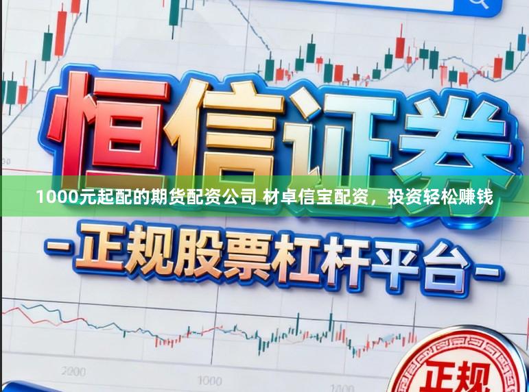 1000元起配的期货配资公司 材卓信宝配资,投资轻松赚钱