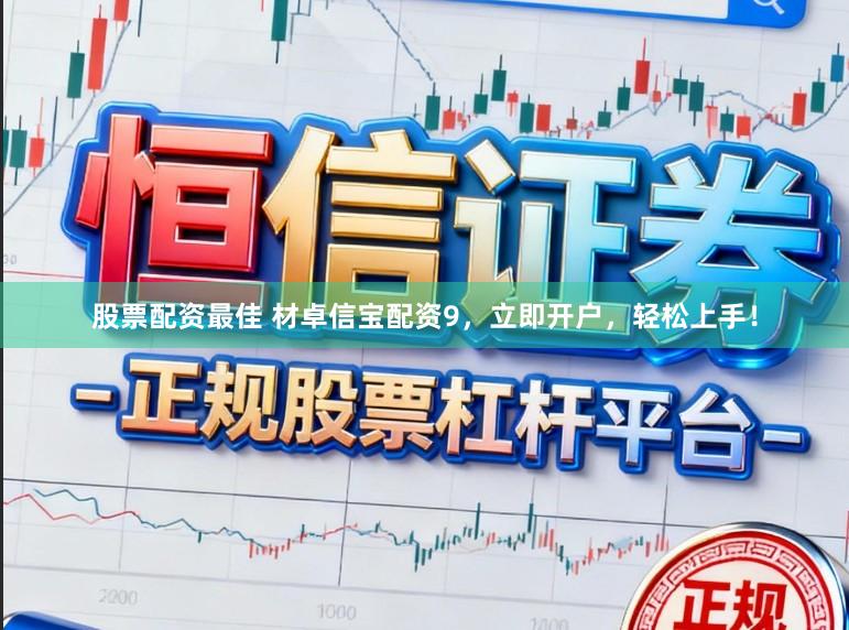 股票配资最佳 材卓信宝配资9，立即开户，轻松上手！