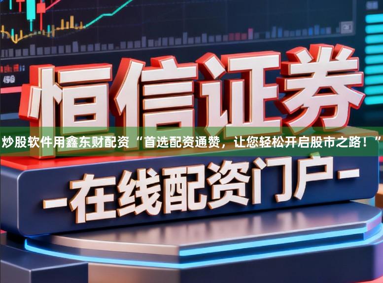 炒股软件用鑫东财配资 “首选配资通赞,让您轻松开启股市之路!”