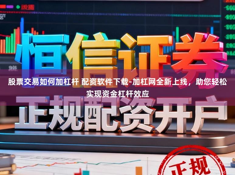 股票交易如何加杠杆 配资软件下载-加杠网全新上线,助您轻松实现资金杠杆效应