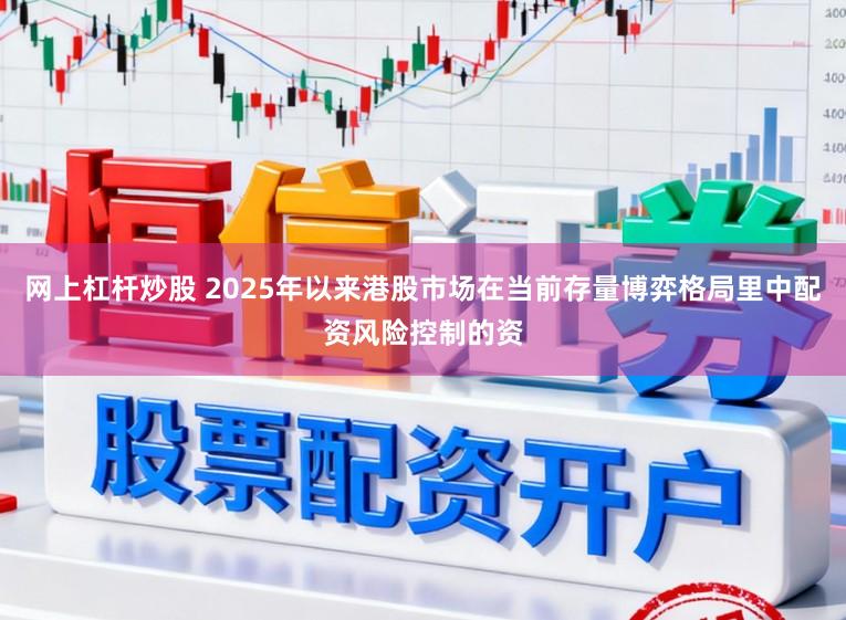 网上杠杆炒股 2025年以来港股市场在当前存量博弈格局里中配资风险控制的资