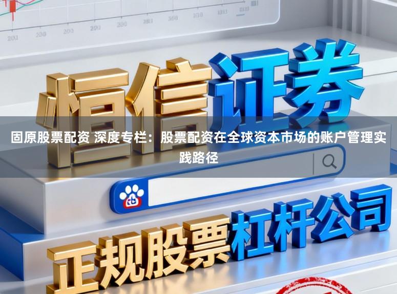 固原股票配资 深度专栏:股票配资在全球资本市场的账户管理实践路径