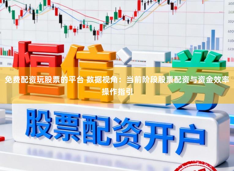 免费配资玩股票的平台 数据视角:当前阶段股票配资与资金效率操作指引