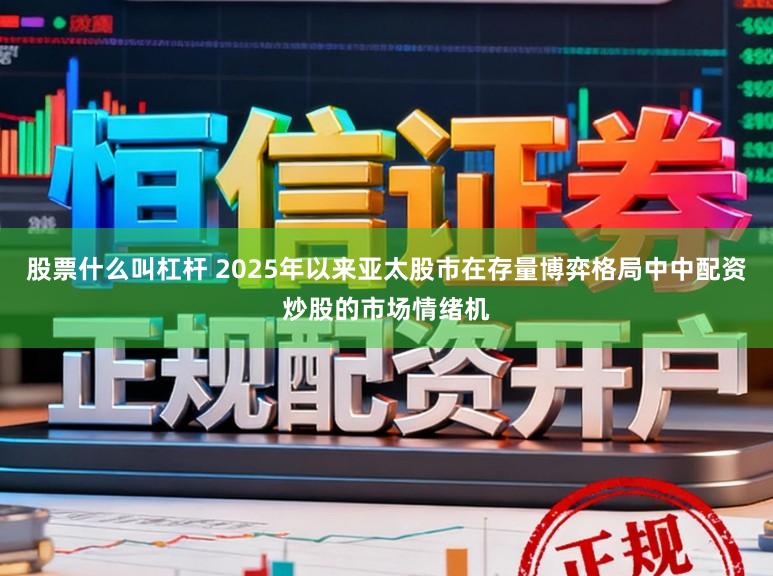 股票什么叫杠杆 2025年以来亚太股市在存量博弈格局中中配资炒股的市场情绪机