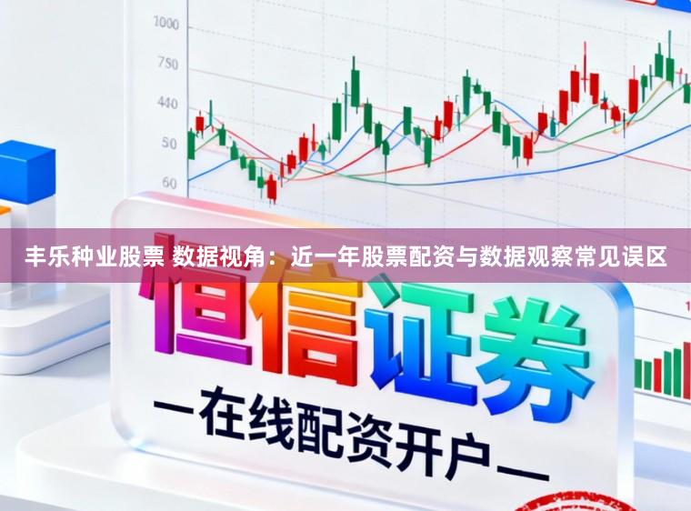 丰乐种业股票 数据视角：近一年股票配资与数据观察常见误区