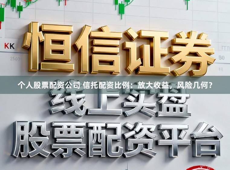 个人股票配资公司 信托配资比例:放大收益,风险几何?