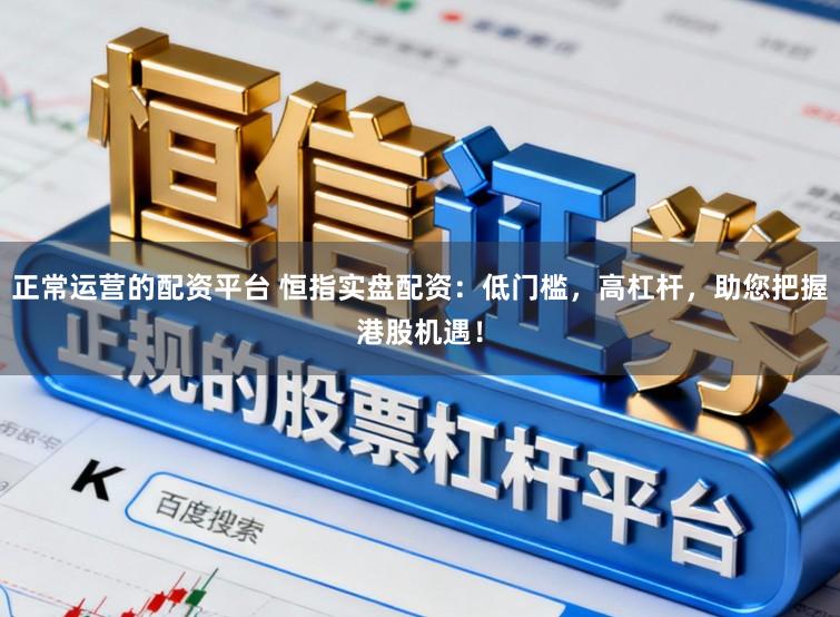 正常运营的配资平台 恒指实盘配资：低门槛，高杠杆，助您把握港股机遇！