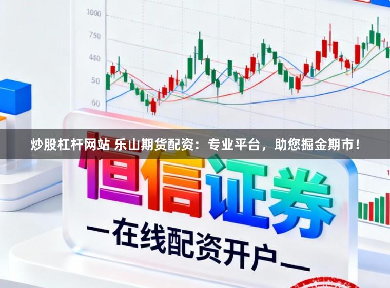 炒股杠杆网站 乐山期货配资:专业平台,助您掘金期市!