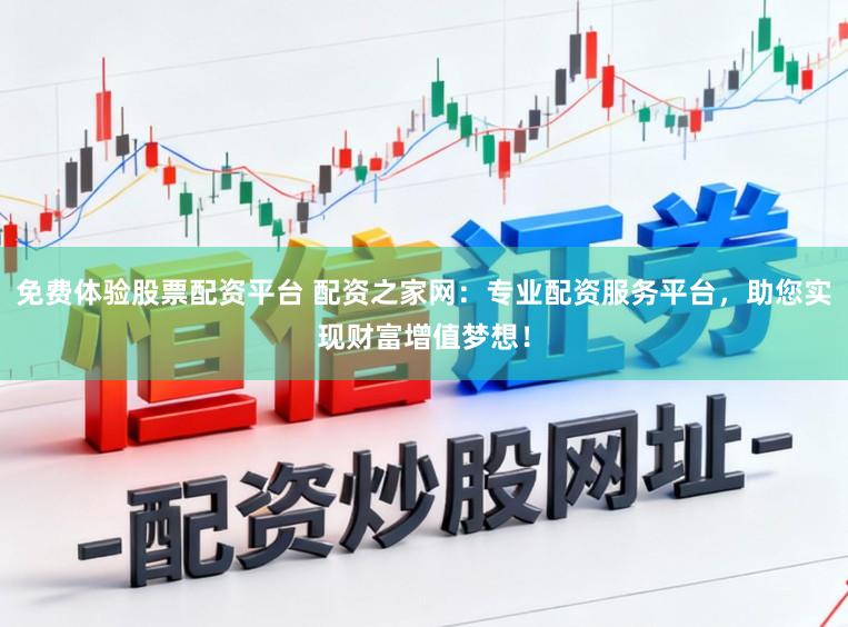 免费体验股票配资平台 配资之家网:专业配资服务平台,助您实现财富增值梦想!