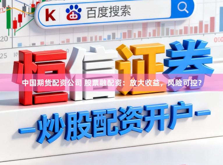 中国期货配资公司 股票融配资：放大收益，风险可控？
