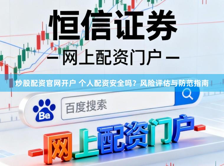 炒股配资官网开户 个人配资安全吗？风险评估与防范指南