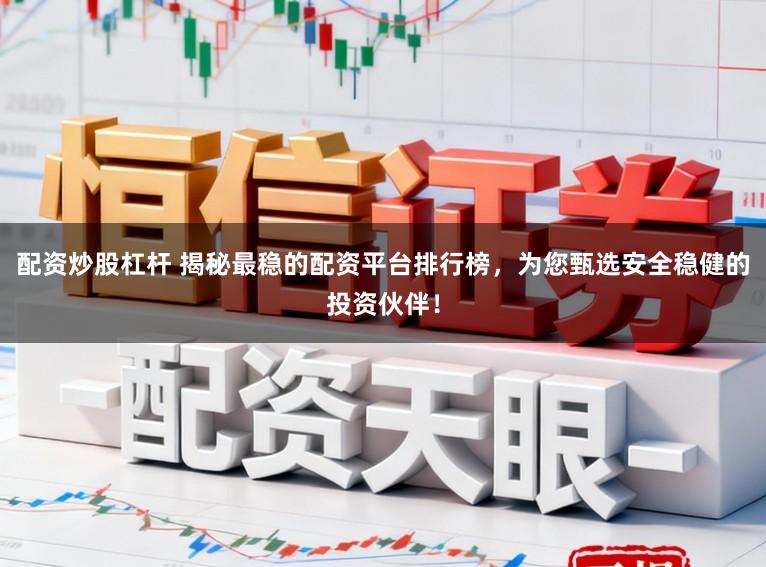 配资炒股杠杆 揭秘最稳的配资平台排行榜,为您甄选安全稳健的投资伙伴!