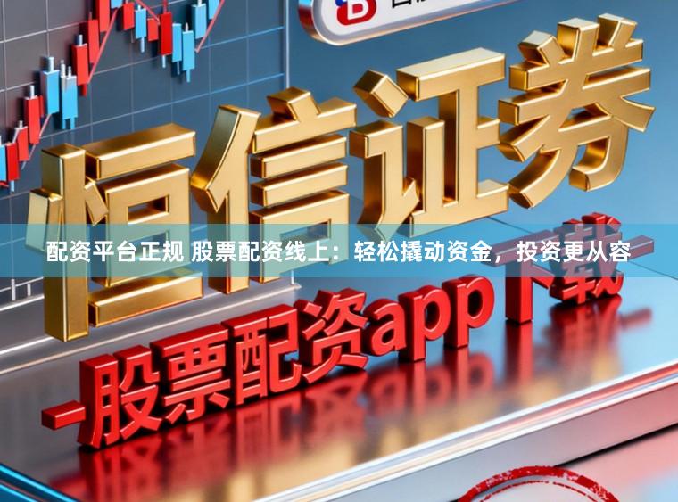 配资平台正规 股票配资线上：轻松撬动资金，投资更从容