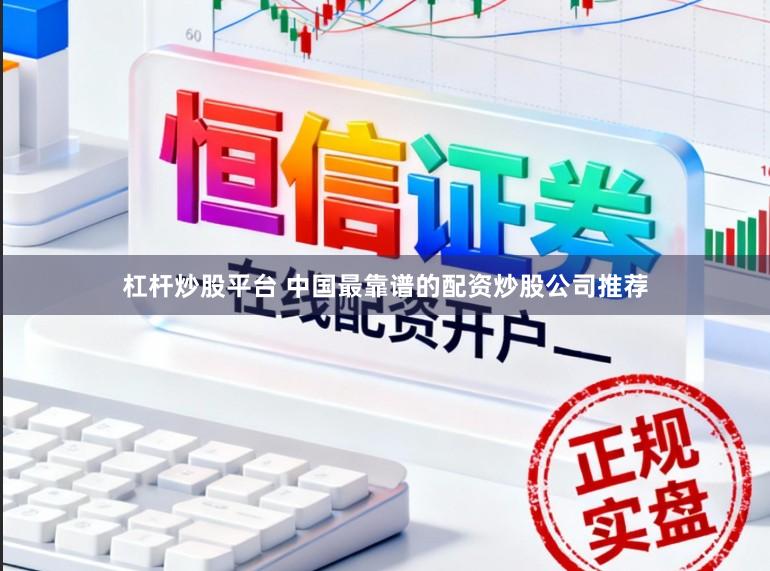 杠杆炒股平台 中国最靠谱的配资炒股公司推荐