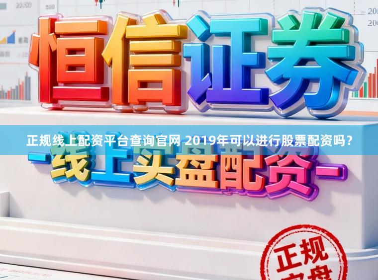 正规线上配资平台查询官网 2019年可以进行股票配资吗？