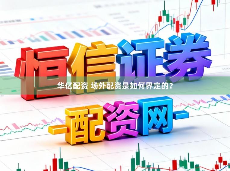 华亿配资 场外配资是如何界定的？