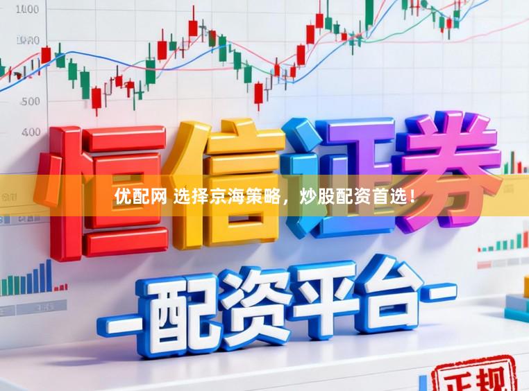 优配网 选择京海策略，炒股配资首选！