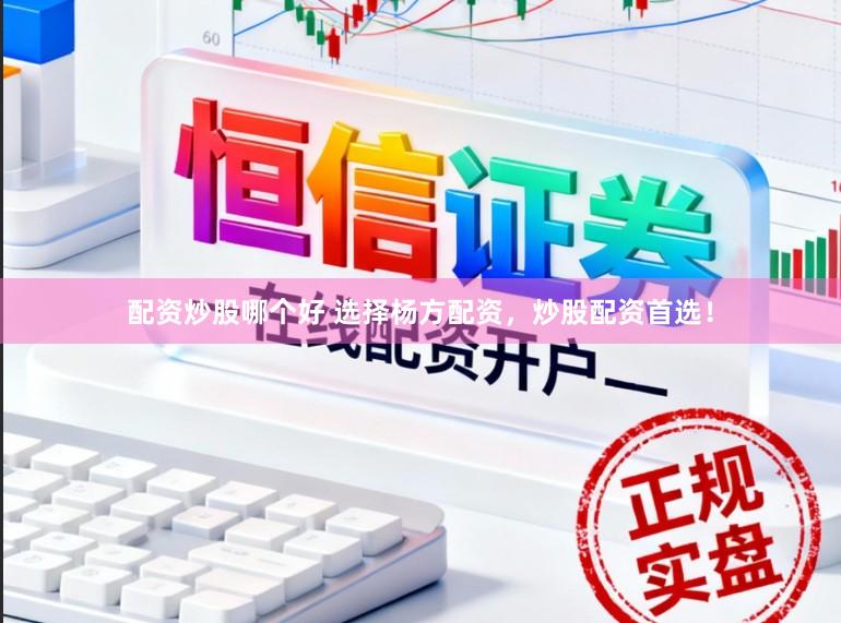 配资炒股哪个好 选择杨方配资，炒股配资首选！
