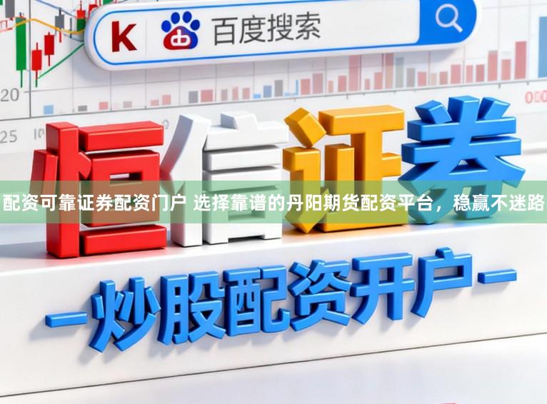 配资可靠证券配资门户 选择靠谱的丹阳期货配资平台，稳赢不迷路
