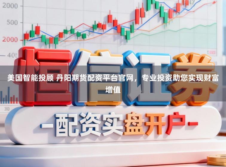 美国智能投顾 丹阳期货配资平台官网，专业投资助您实现财富增值