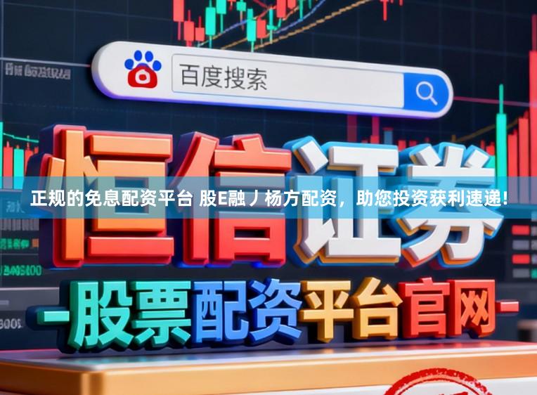 正规的免息配资平台 股E融丿杨方配资，助您投资获利速递!