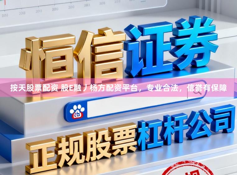 按天股票配资 股E融丿杨方配资平台，专业合法，信誉有保障