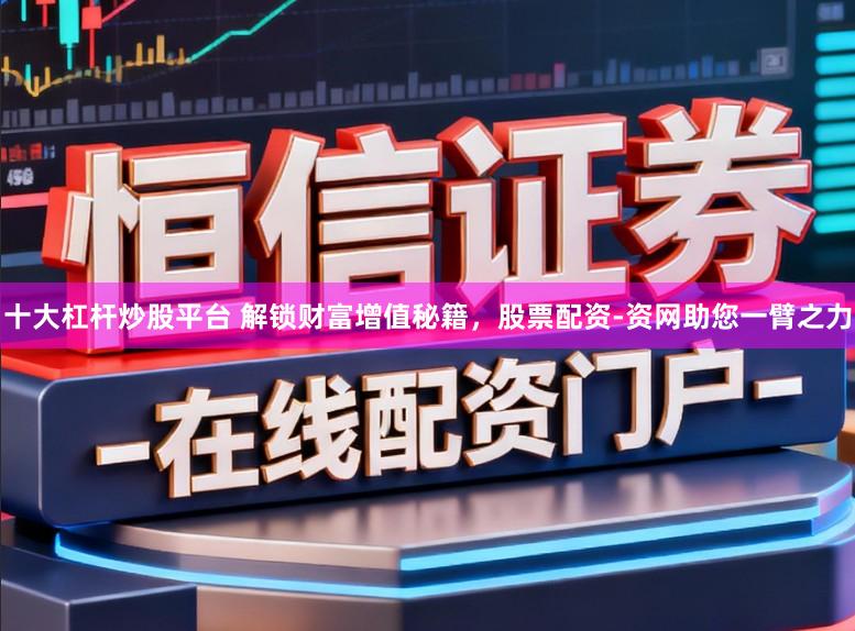 十大杠杆炒股平台 解锁财富增值秘籍,股票配资-资网助您一臂之力