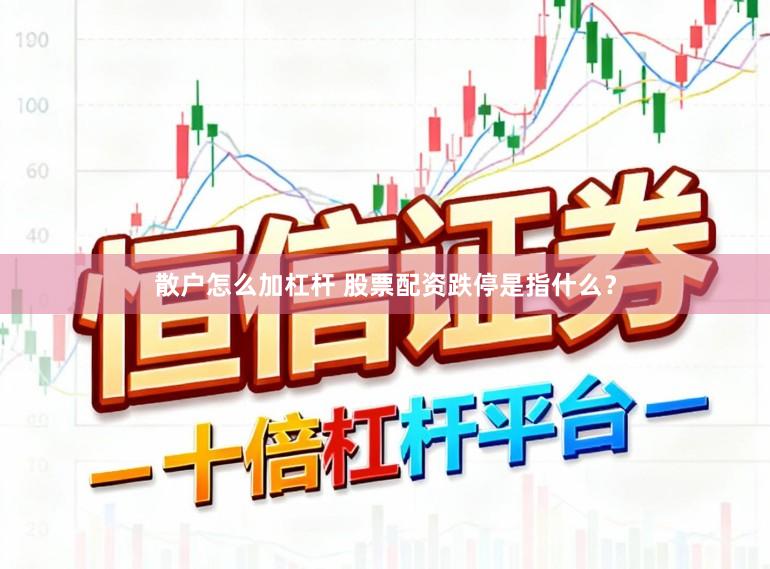 散户怎么加杠杆 股票配资跌停是指什么？