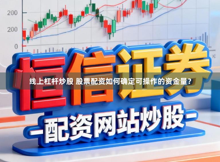 线上杠杆炒股 股票配资如何确定可操作的资金量？