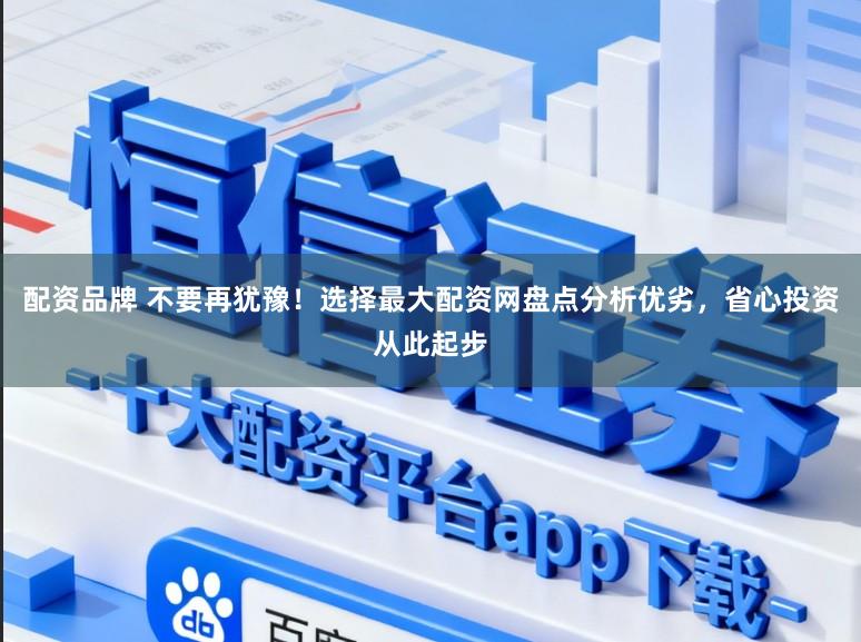 配资品牌 不要再犹豫!选择最大配资网盘点分析优劣,省心投资从此起步