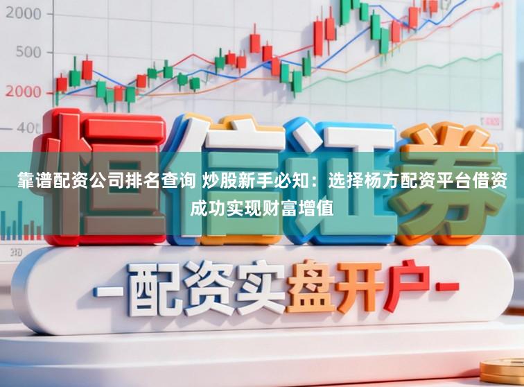 靠谱配资公司排名查询 炒股新手必知：选择杨方配资平台借资成功实现财富增值