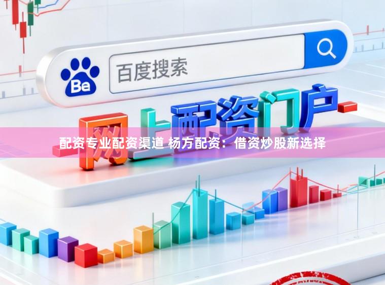 配资专业配资渠道 杨方配资：借资炒股新选择