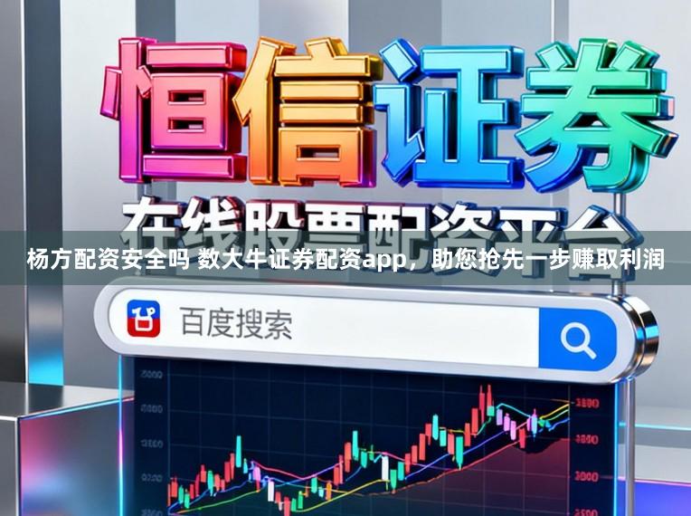 杨方配资安全吗 数大牛证券配资app，助您抢先一步赚取利润