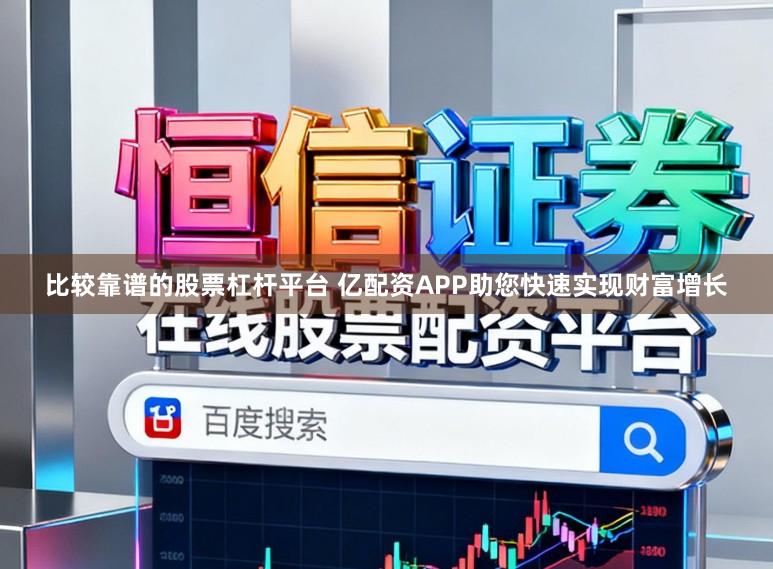比较靠谱的股票杠杆平台 亿配资APP助您快速实现财富增长