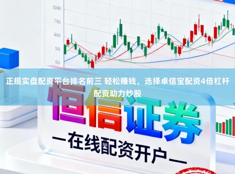 正规实盘配资平台排名前三 轻松赚钱，选择卓信宝配资4倍杠杆配资助力炒股