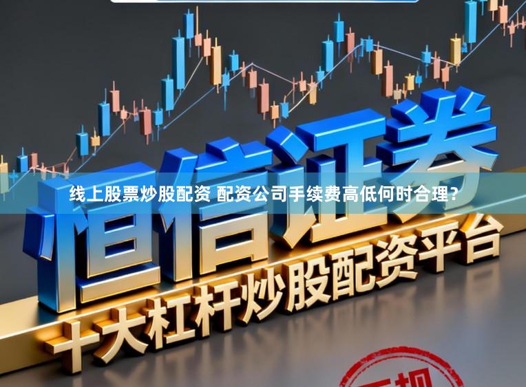 线上股票炒股配资 配资公司手续费高低何时合理？