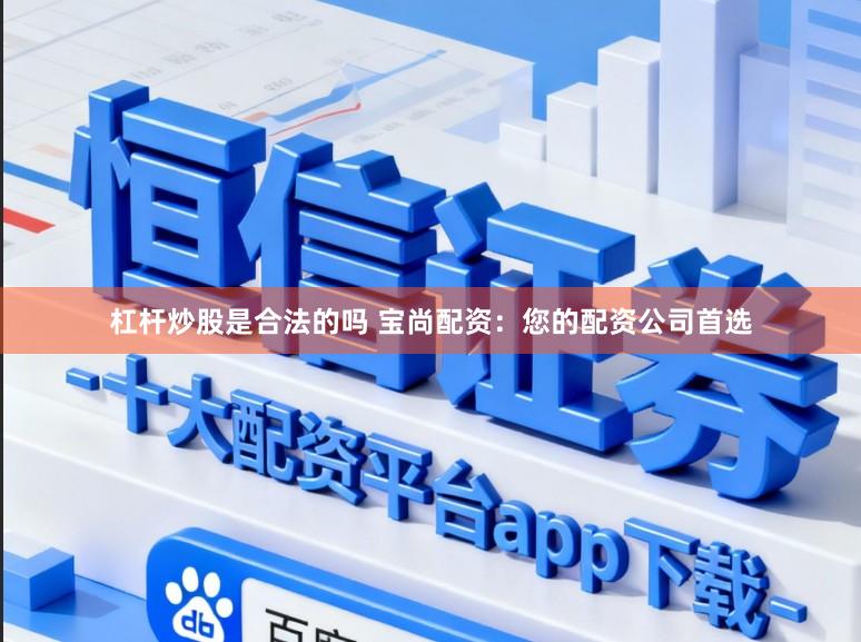 杠杆炒股是合法的吗 宝尚配资：您的配资公司首选
