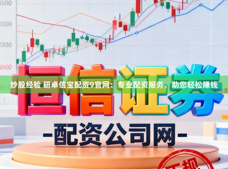 炒股经验 研卓信宝配资9官网：专业配资服务，助您轻松赚钱