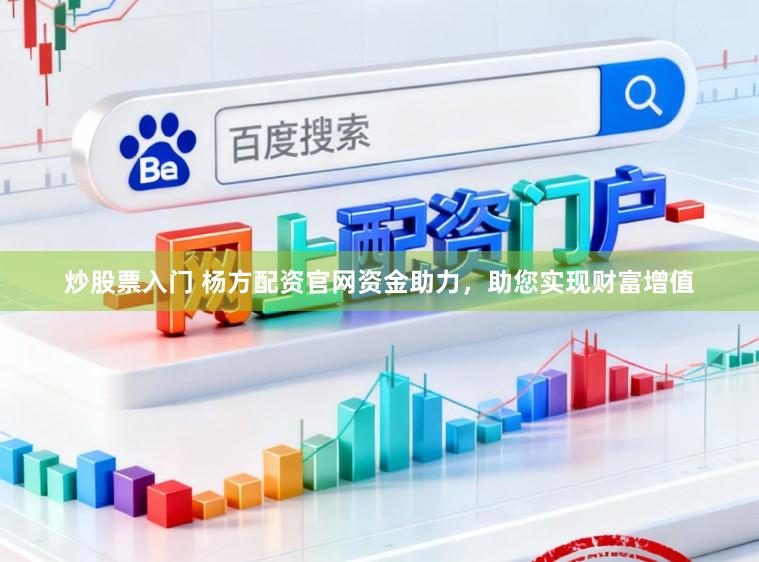 炒股票入门 杨方配资官网资金助力，助您实现财富增值