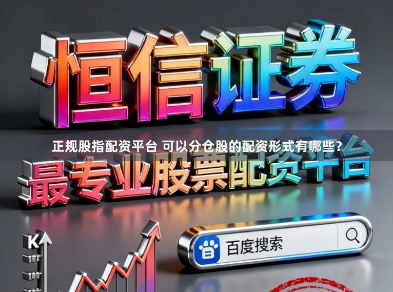 正规股指配资平台 可以分仓股的配资形式有哪些？