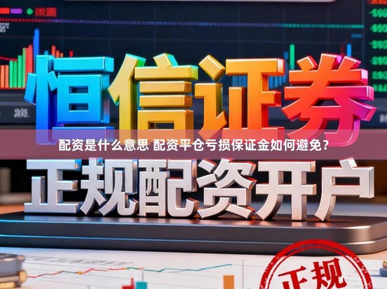配资是什么意思 配资平仓亏损保证金如何避免？