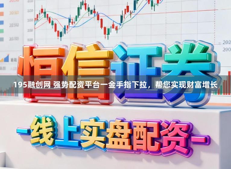 195融创网 强势配资平台一金手指下拉，帮您实现财富增长