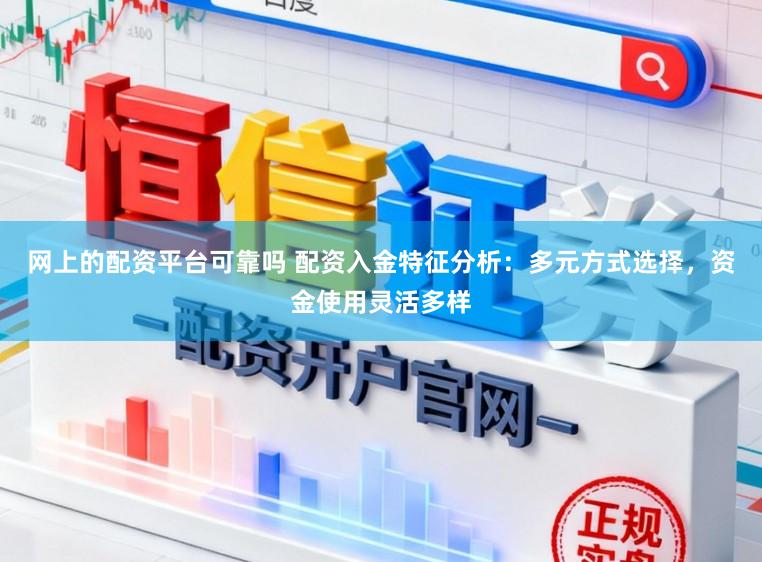 网上的配资平台可靠吗 配资入金特征分析：多元方式选择，资金使用灵活多样