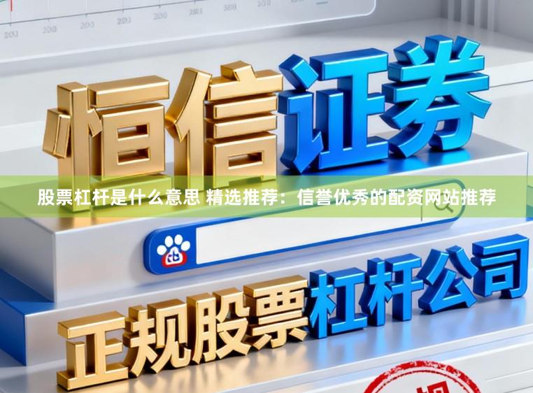 股票杠杆是什么意思 精选推荐：信誉优秀的配资网站推荐