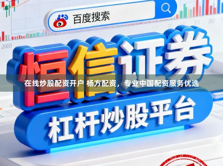在线炒股配资开户 杨方配资，专业中国配资服务优选